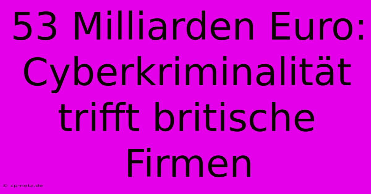 53 Milliarden Euro: Cyberkriminalität Trifft Britische Firmen