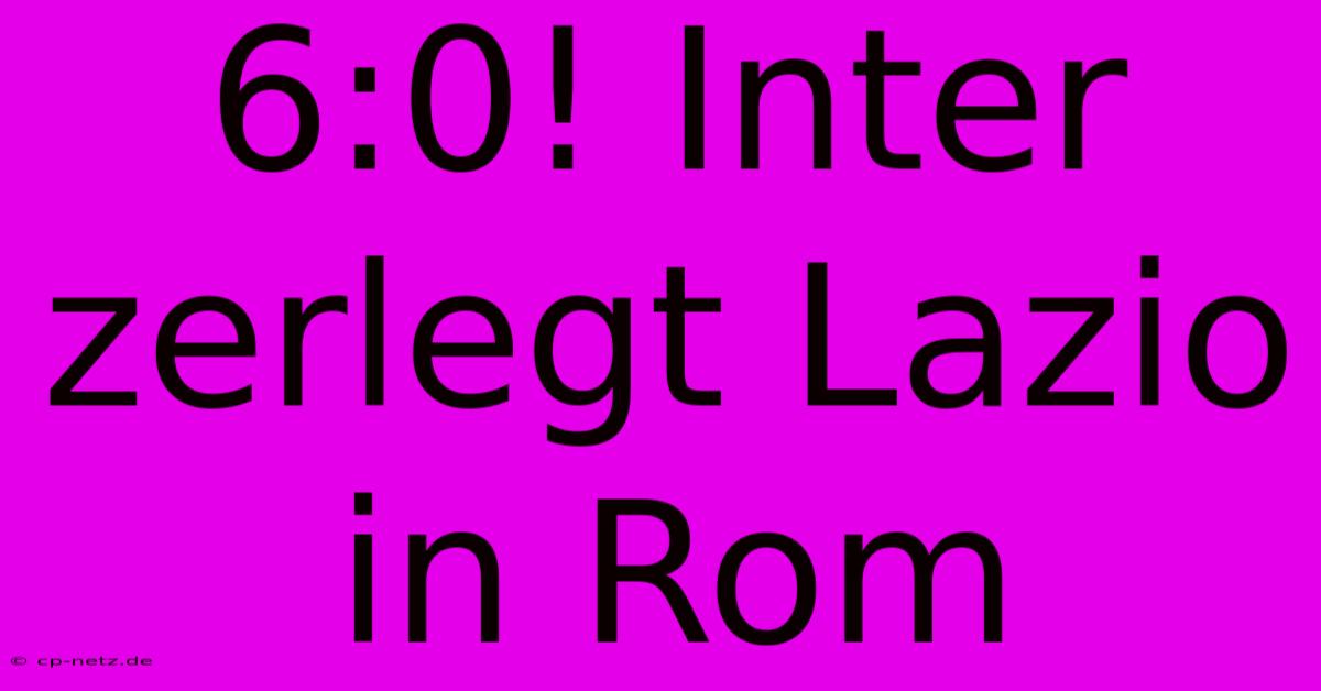 6:0! Inter Zerlegt Lazio In Rom