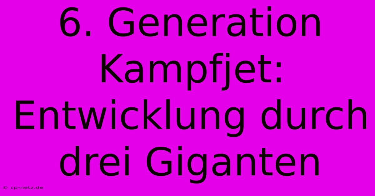 6. Generation Kampfjet: Entwicklung Durch Drei Giganten