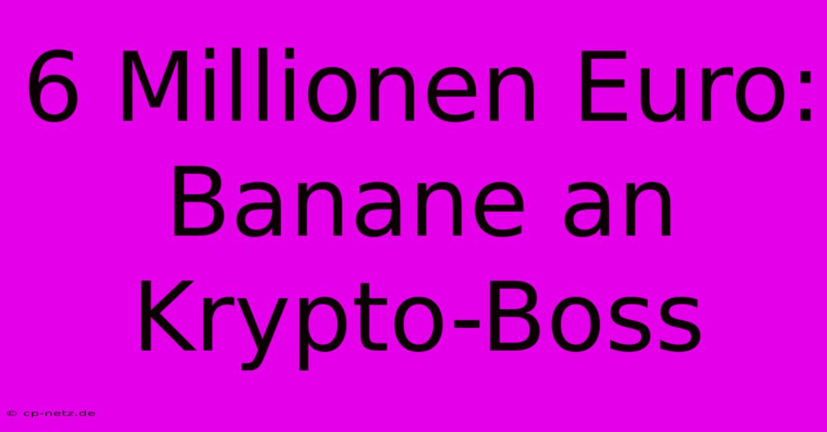 6 Millionen Euro: Banane An Krypto-Boss