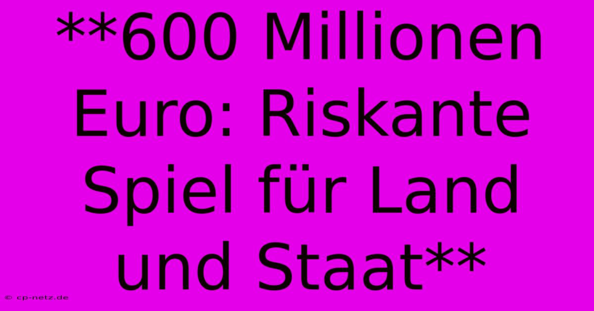 **600 Millionen Euro: Riskante Spiel Für Land Und Staat**