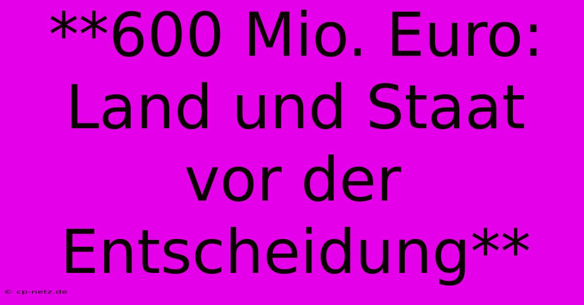 **600 Mio. Euro:  Land Und Staat Vor Der Entscheidung**