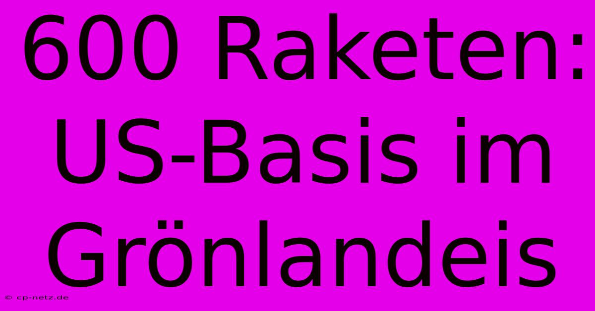 600 Raketen: US-Basis Im Grönlandeis