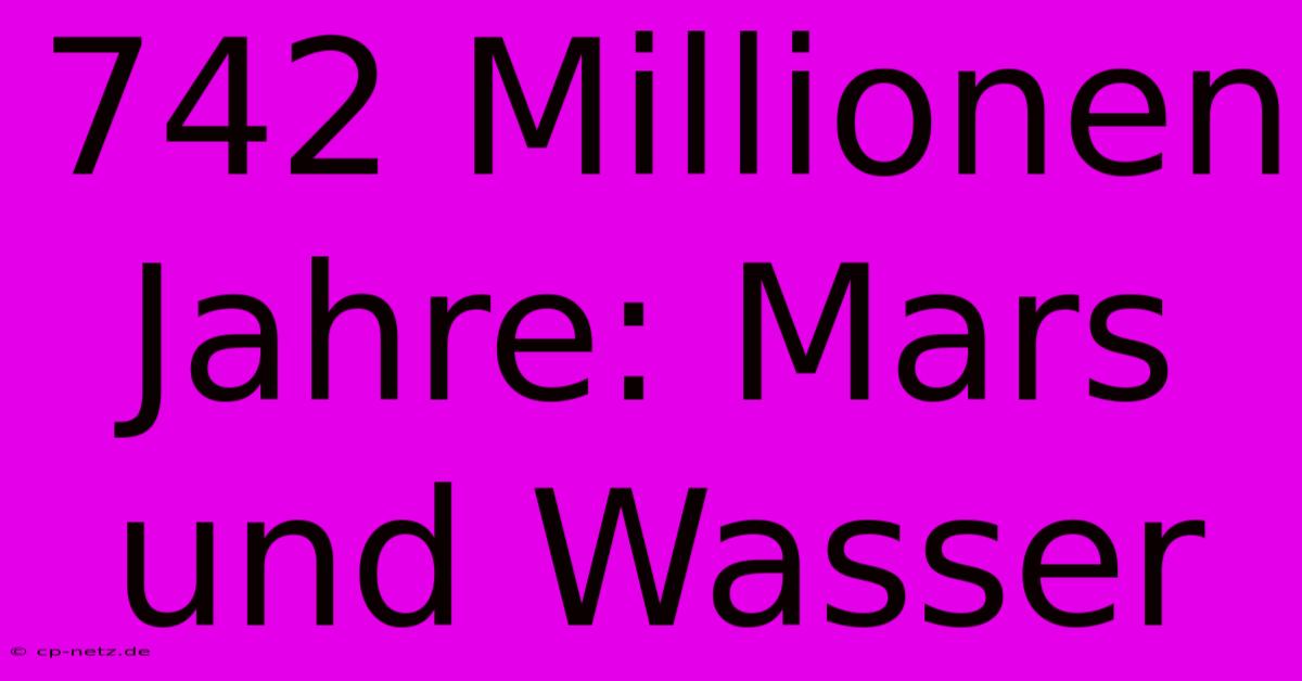 742 Millionen Jahre: Mars Und Wasser