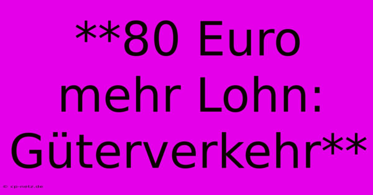 **80 Euro Mehr Lohn: Güterverkehr**