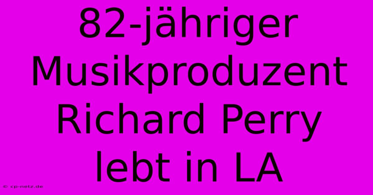 82-jähriger Musikproduzent Richard Perry Lebt In LA