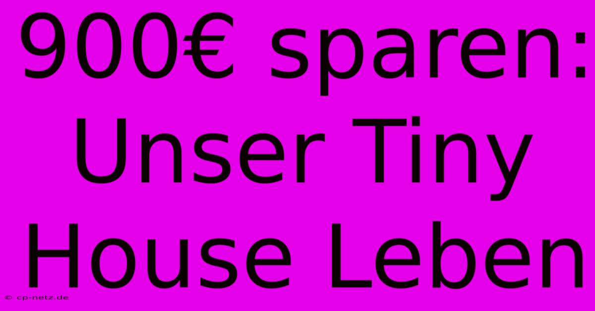 900€ Sparen: Unser Tiny House Leben