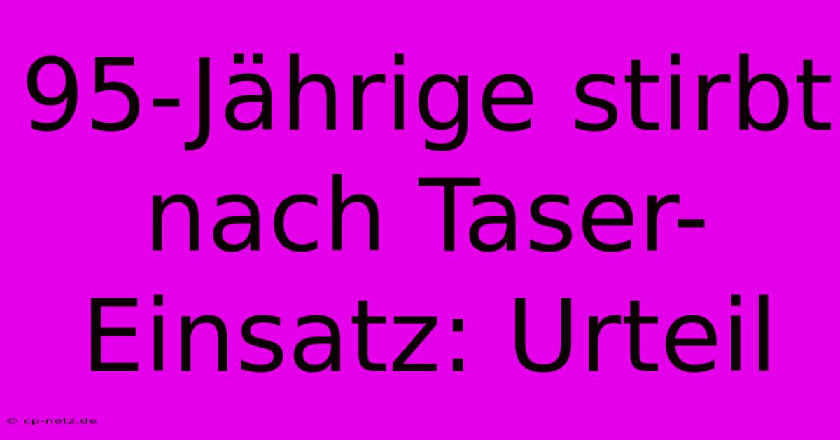 95-Jährige Stirbt Nach Taser-Einsatz: Urteil