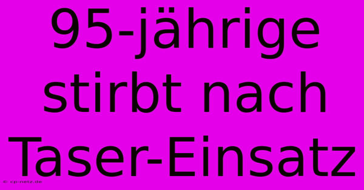 95-jährige Stirbt Nach Taser-Einsatz