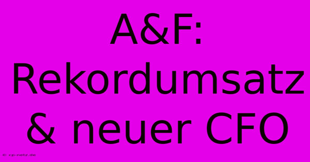 A&F: Rekordumsatz & Neuer CFO