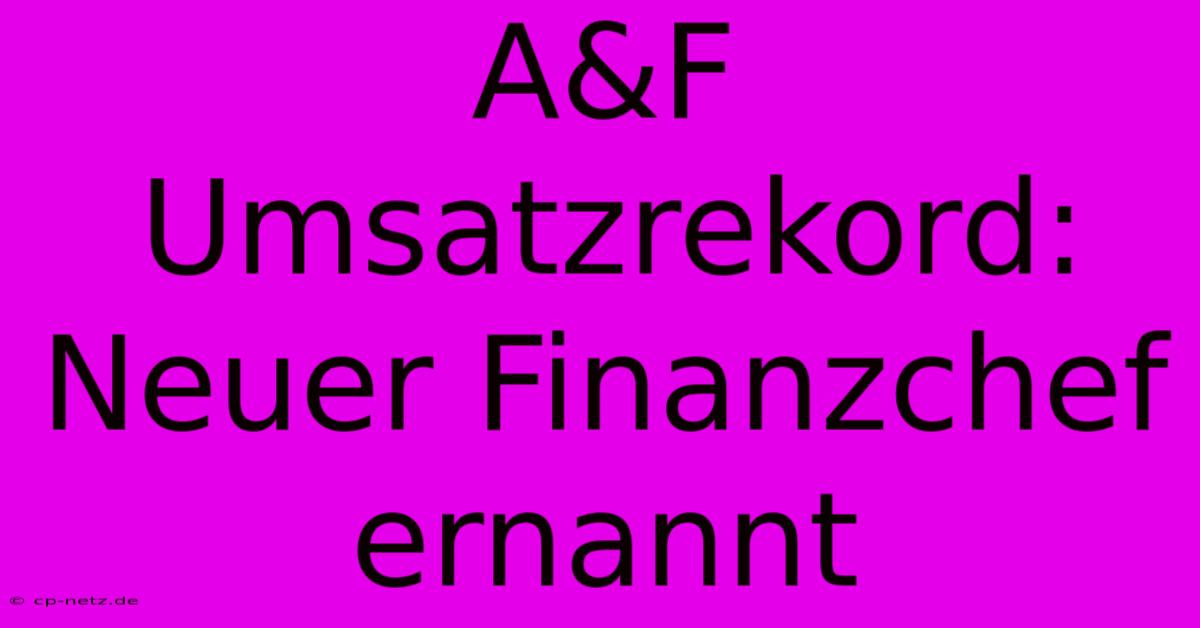 A&F Umsatzrekord: Neuer Finanzchef Ernannt