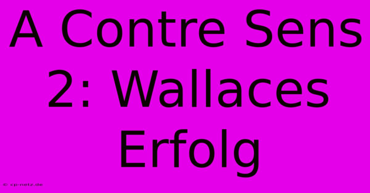 A Contre Sens 2: Wallaces Erfolg