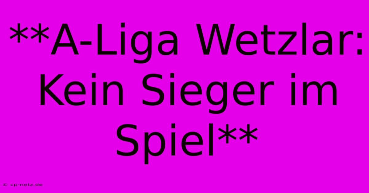 **A-Liga Wetzlar: Kein Sieger Im Spiel**