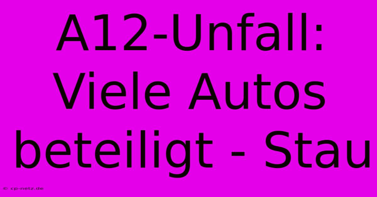 A12-Unfall: Viele Autos Beteiligt - Stau