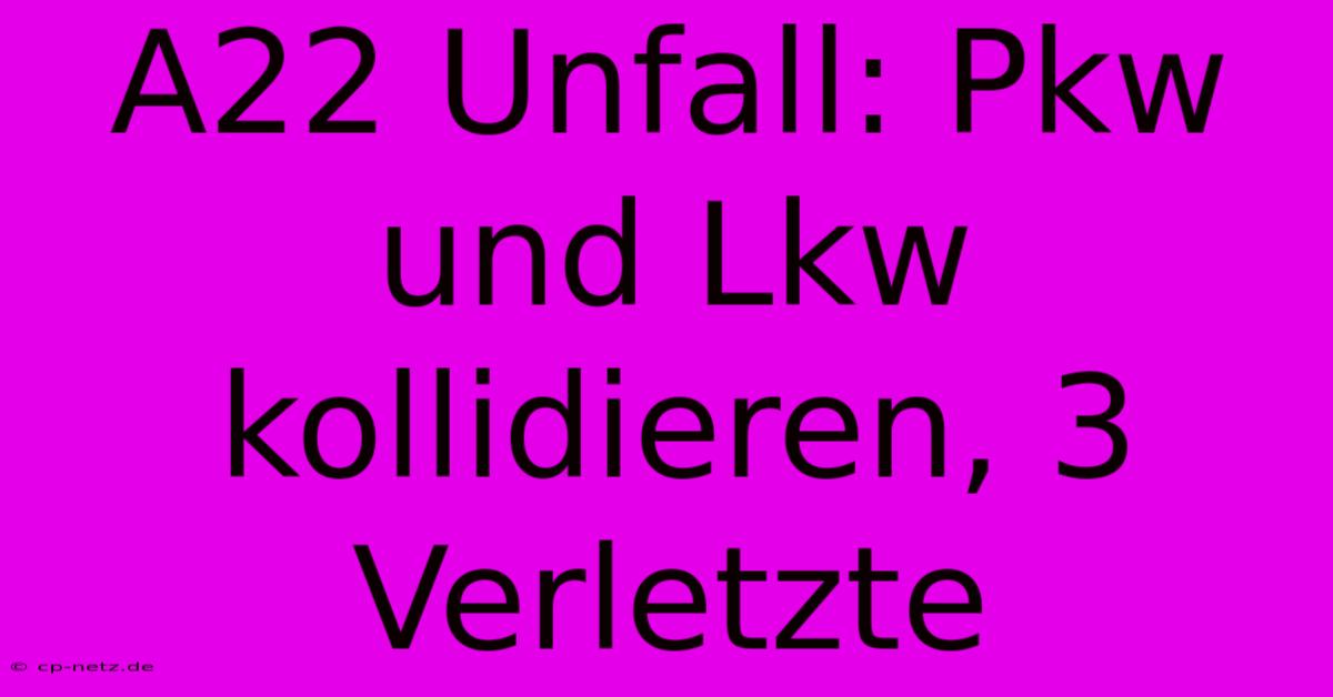 A22 Unfall: Pkw Und Lkw Kollidieren, 3 Verletzte