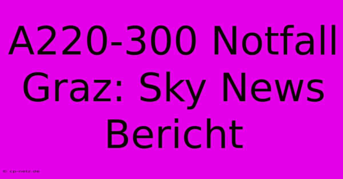 A220-300 Notfall Graz: Sky News Bericht