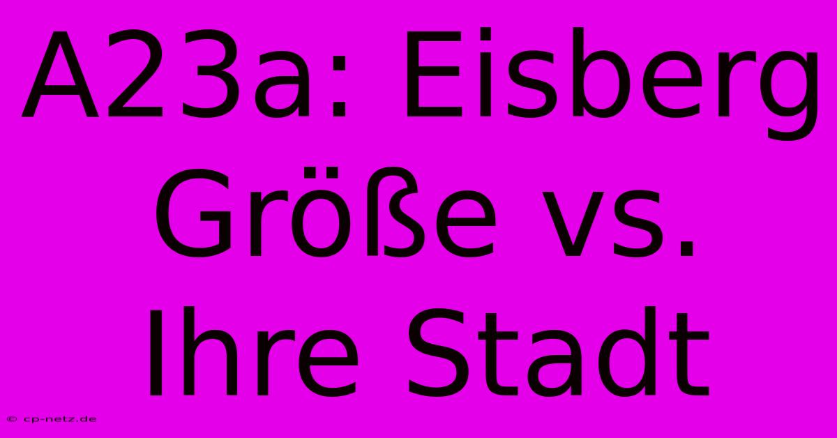 A23a: Eisberg Größe Vs. Ihre Stadt