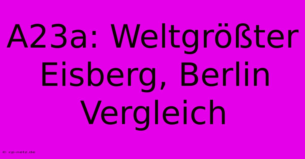 A23a: Weltgrößter Eisberg, Berlin Vergleich