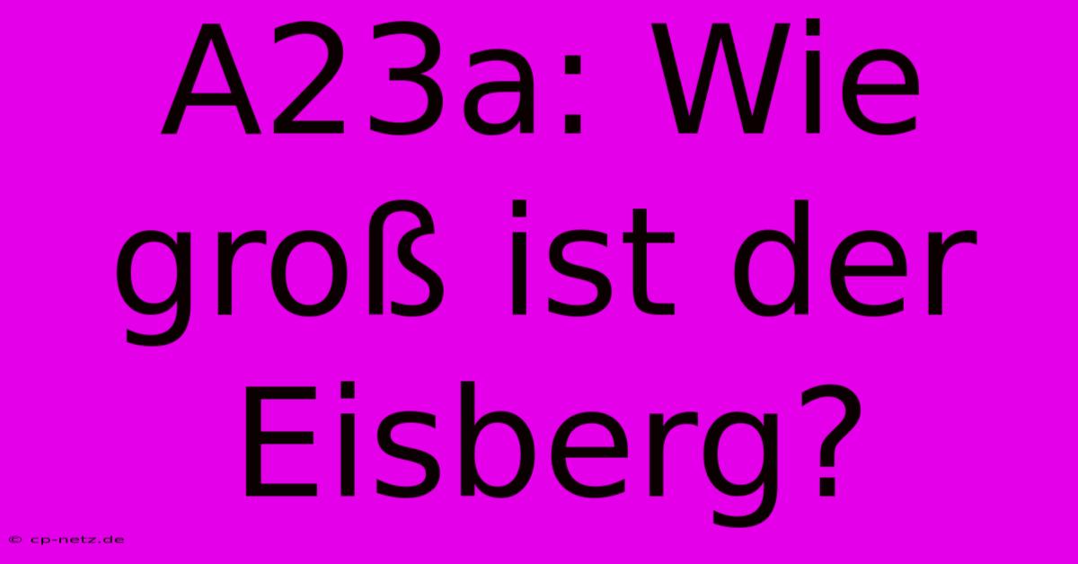 A23a: Wie Groß Ist Der Eisberg?