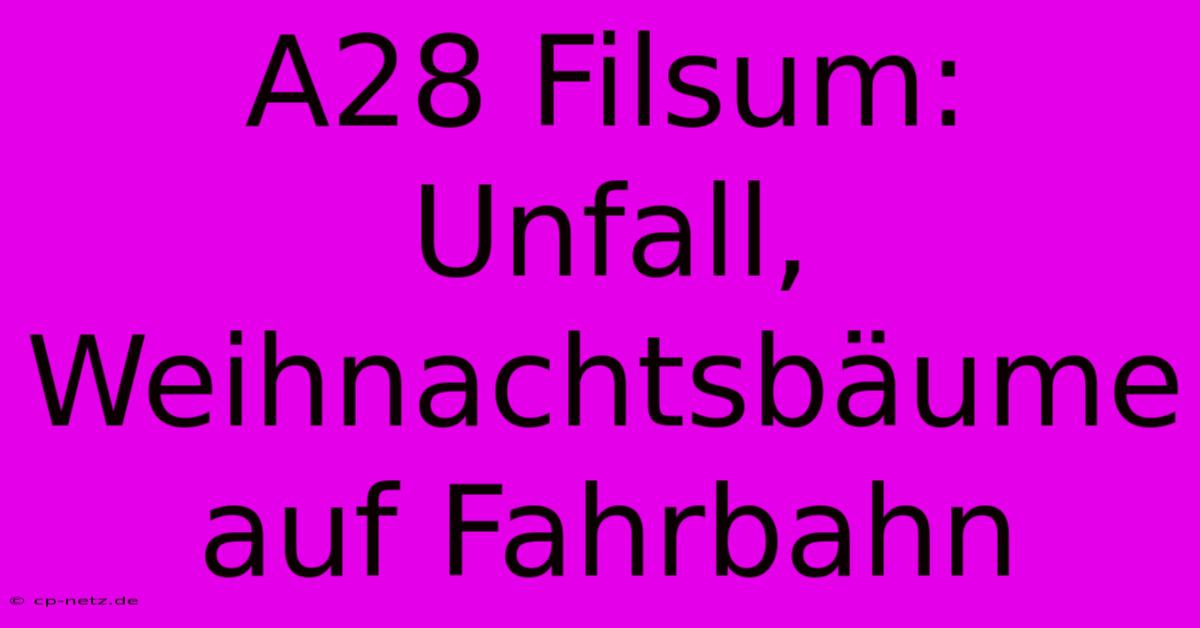 A28 Filsum: Unfall, Weihnachtsbäume Auf Fahrbahn