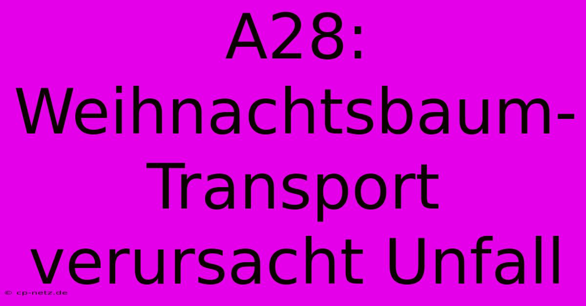 A28:  Weihnachtsbaum-Transport Verursacht Unfall