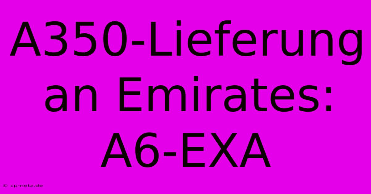 A350-Lieferung An Emirates: A6-EXA