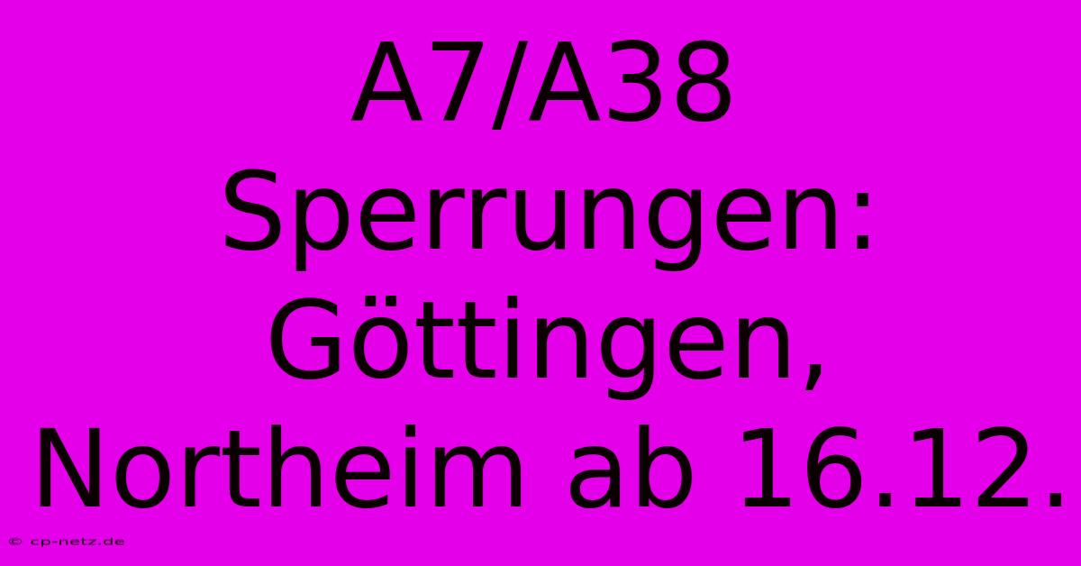 A7/A38 Sperrungen: Göttingen, Northeim Ab 16.12.