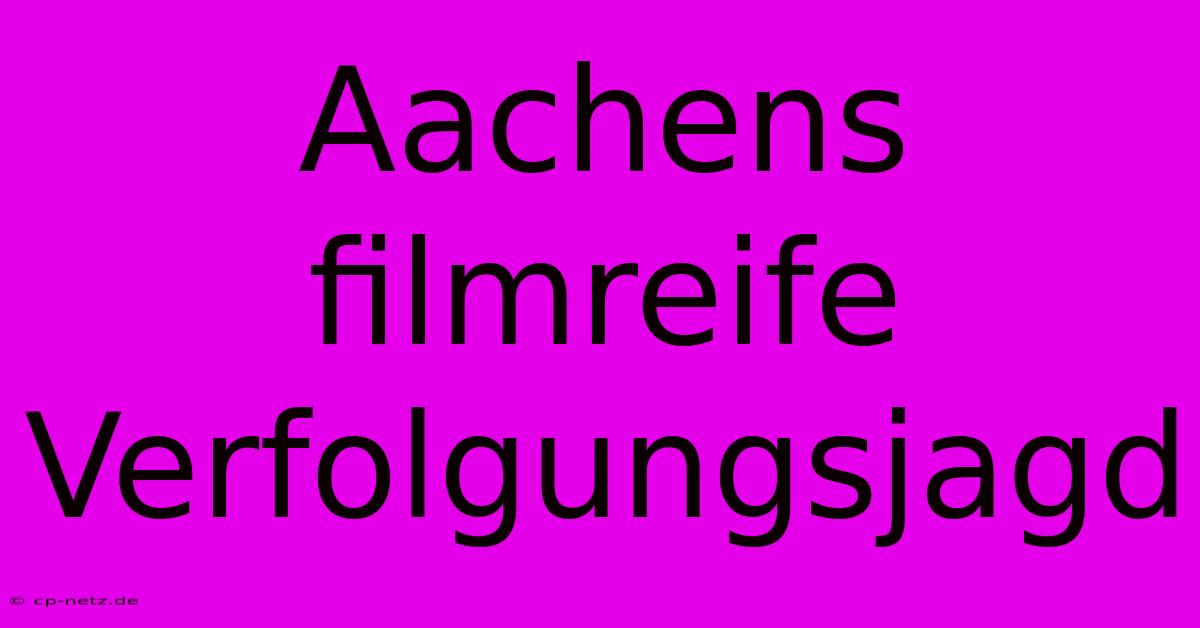 Aachens Filmreife Verfolgungsjagd