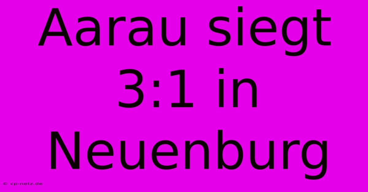 Aarau Siegt 3:1 In Neuenburg