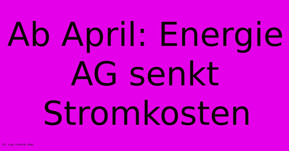 Ab April: Energie AG Senkt Stromkosten