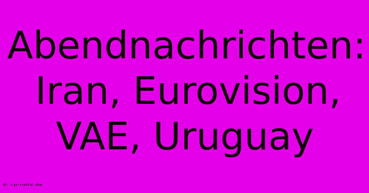 Abendnachrichten: Iran, Eurovision, VAE, Uruguay