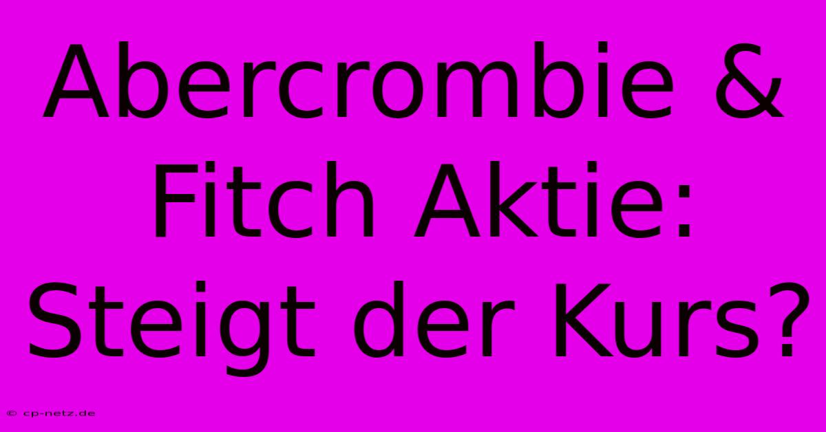 Abercrombie & Fitch Aktie: Steigt Der Kurs?