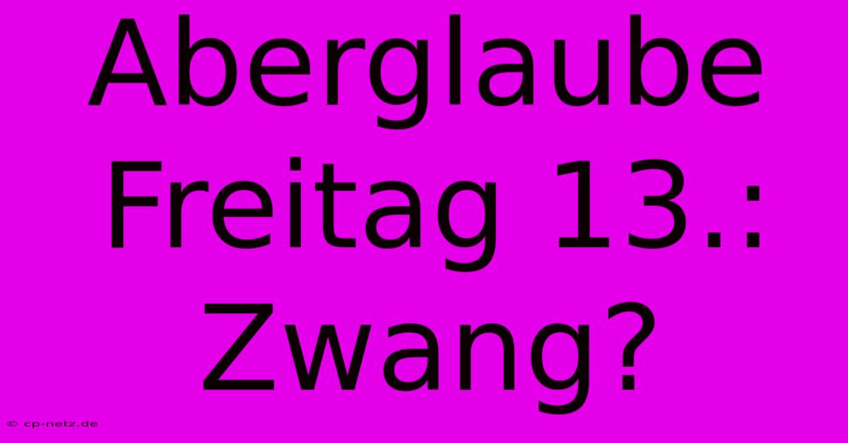 Aberglaube Freitag 13.:  Zwang?