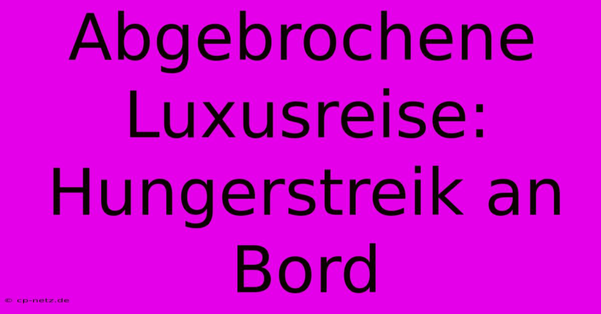 Abgebrochene Luxusreise: Hungerstreik An Bord