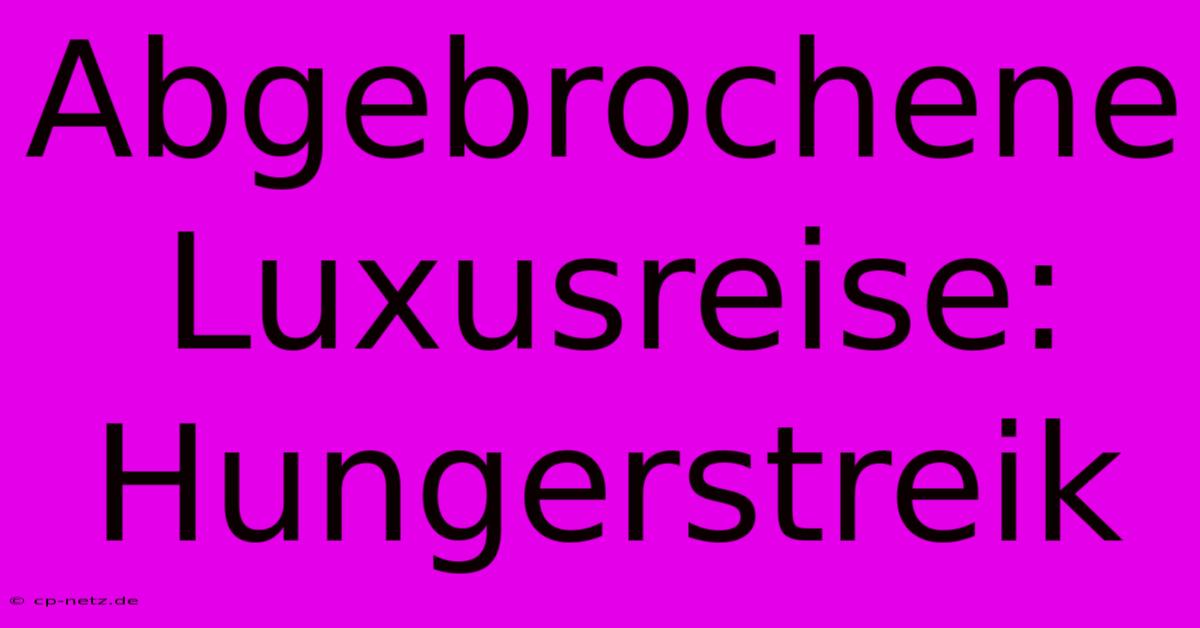 Abgebrochene Luxusreise: Hungerstreik