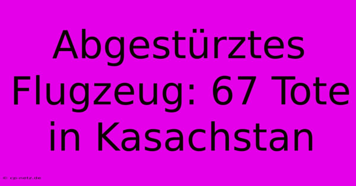 Abgestürztes Flugzeug: 67 Tote In Kasachstan