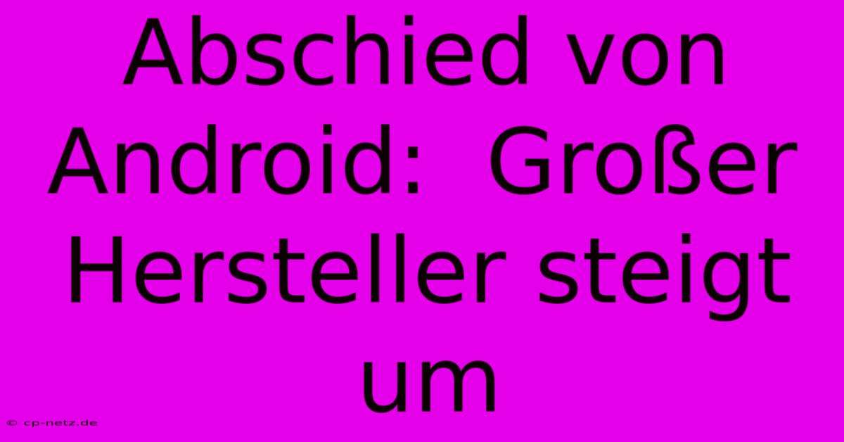 Abschied Von Android:  Großer Hersteller Steigt Um