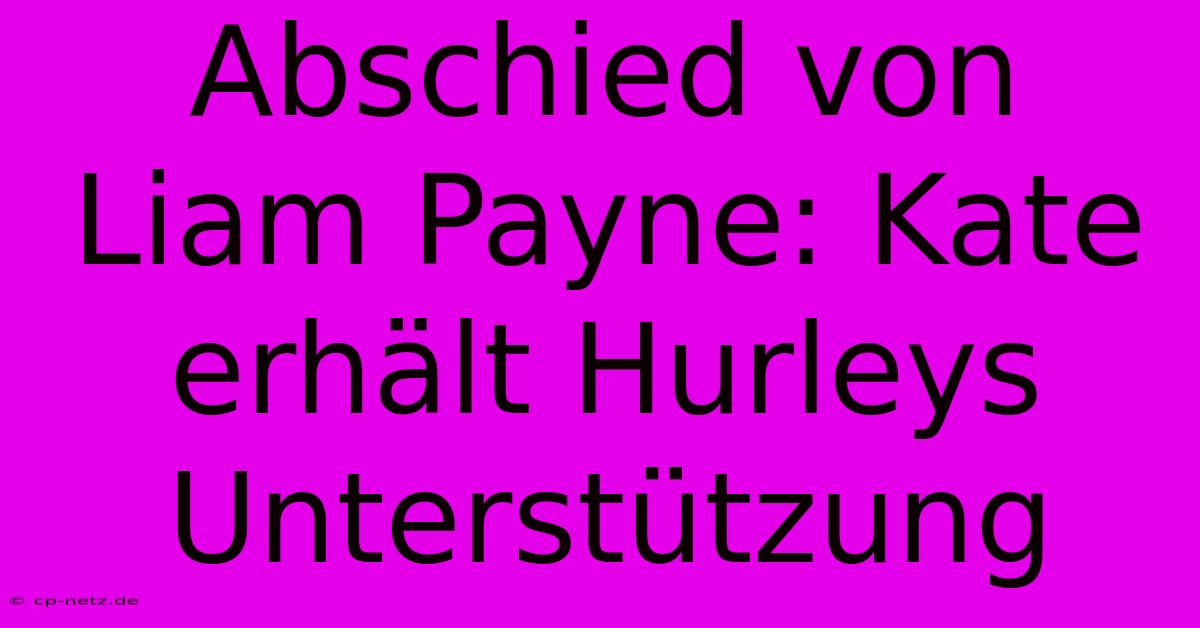 Abschied Von Liam Payne: Kate Erhält Hurleys Unterstützung