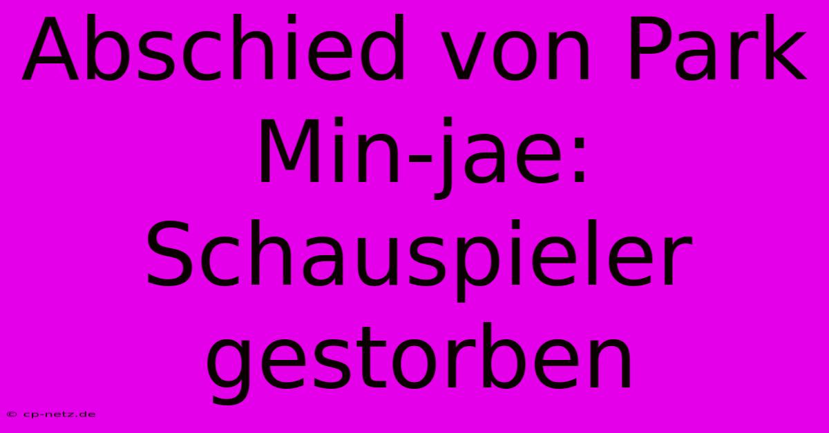 Abschied Von Park Min-jae:  Schauspieler  Gestorben