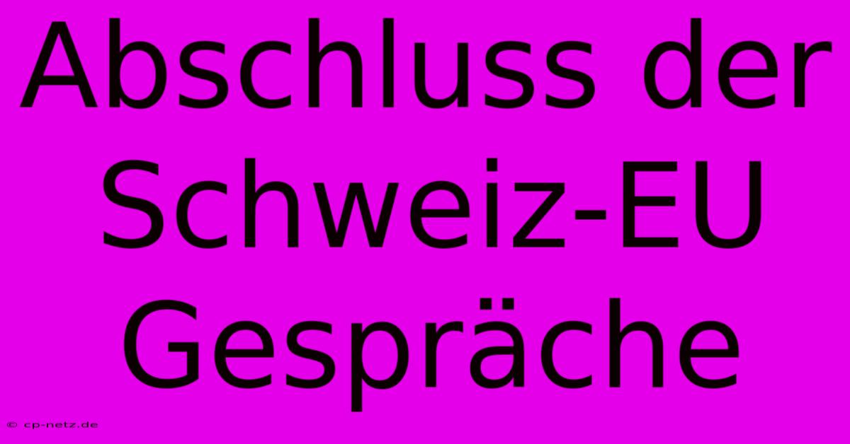 Abschluss Der Schweiz-EU Gespräche