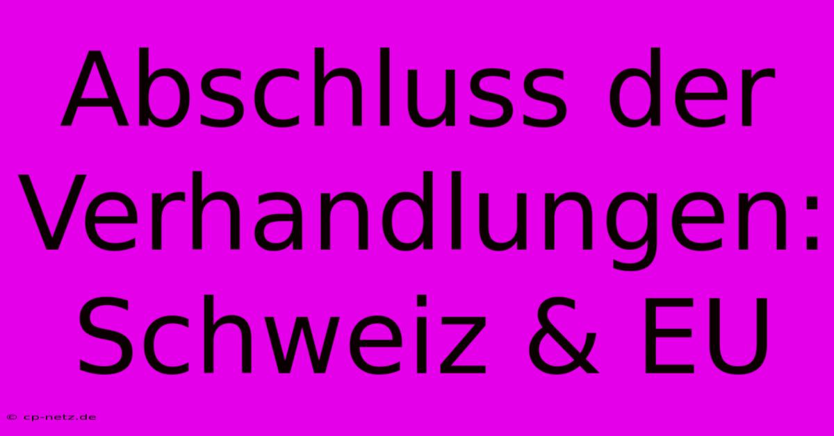 Abschluss Der Verhandlungen: Schweiz & EU