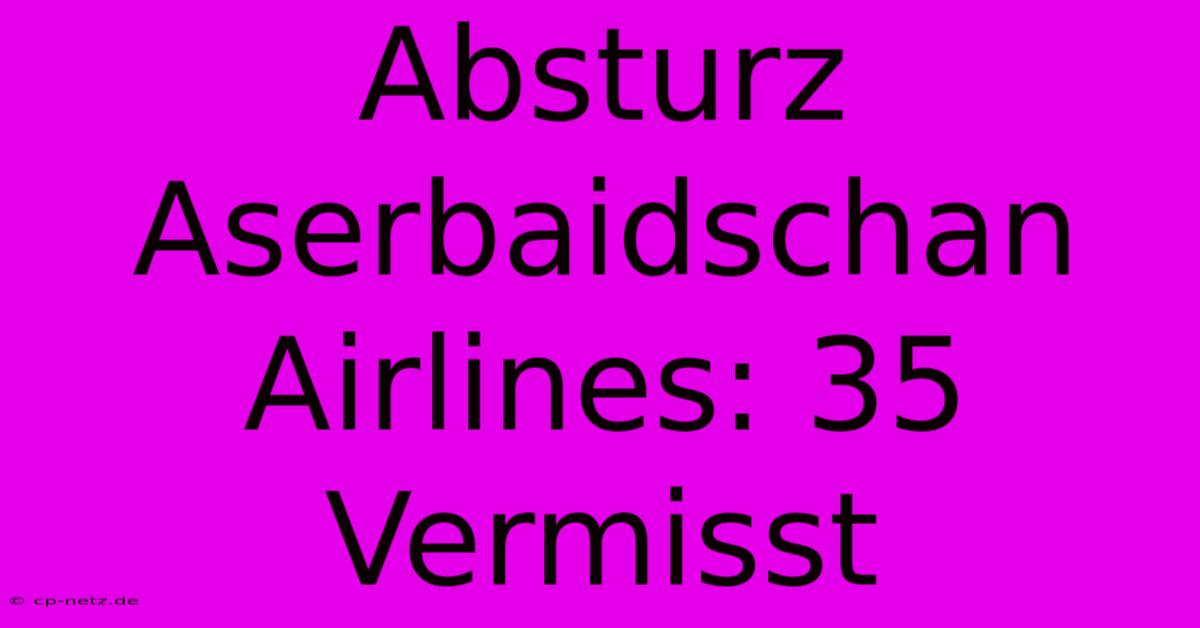 Absturz Aserbaidschan Airlines: 35 Vermisst