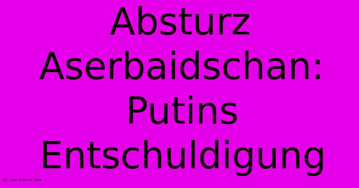 Absturz Aserbaidschan: Putins Entschuldigung