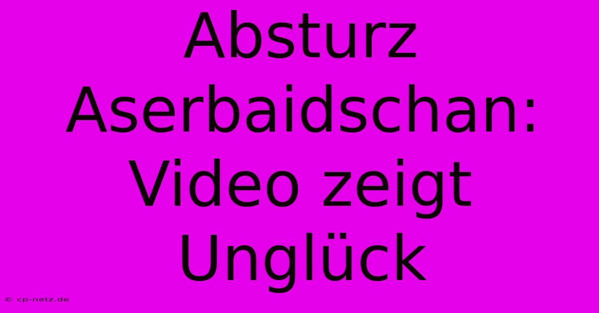 Absturz Aserbaidschan: Video Zeigt Unglück