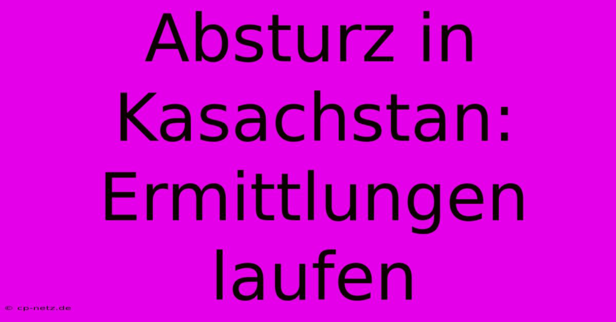 Absturz In Kasachstan: Ermittlungen Laufen