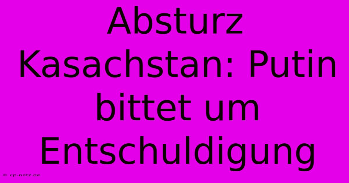 Absturz Kasachstan: Putin Bittet Um Entschuldigung