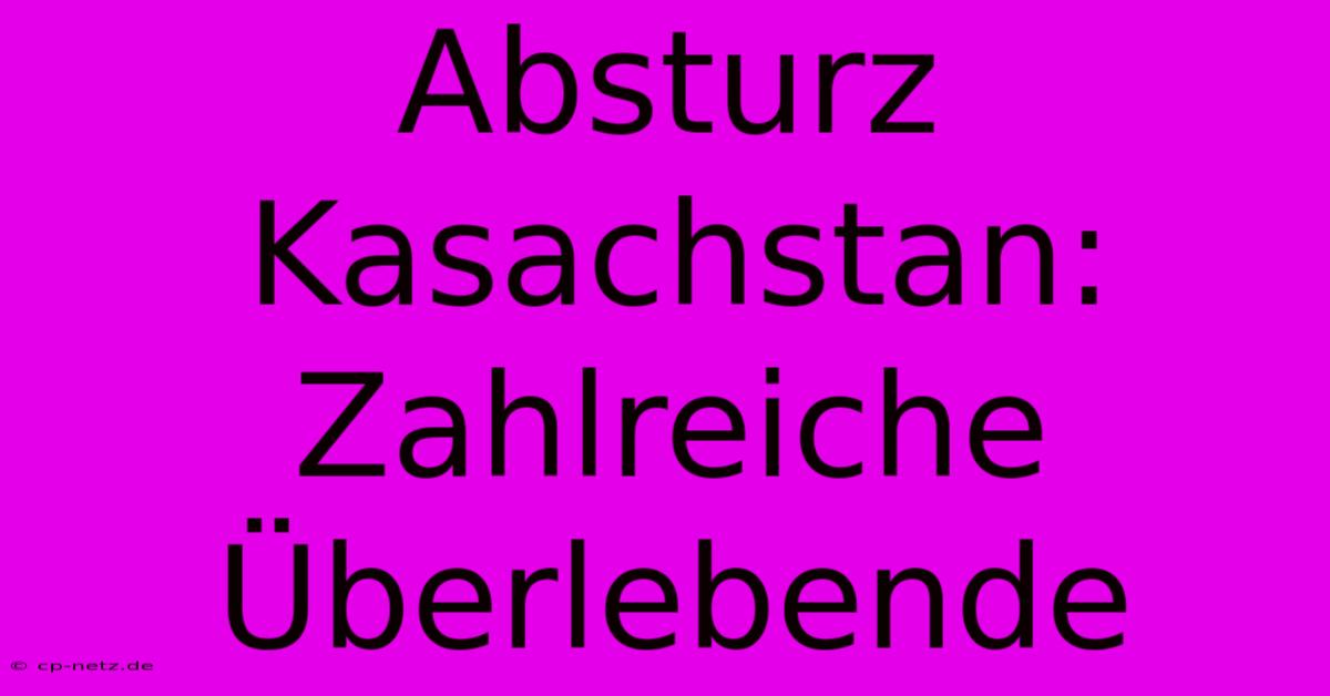 Absturz Kasachstan: Zahlreiche Überlebende