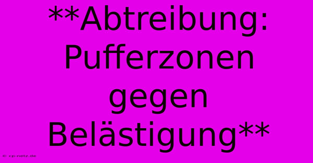 **Abtreibung:  Pufferzonen Gegen Belästigung**