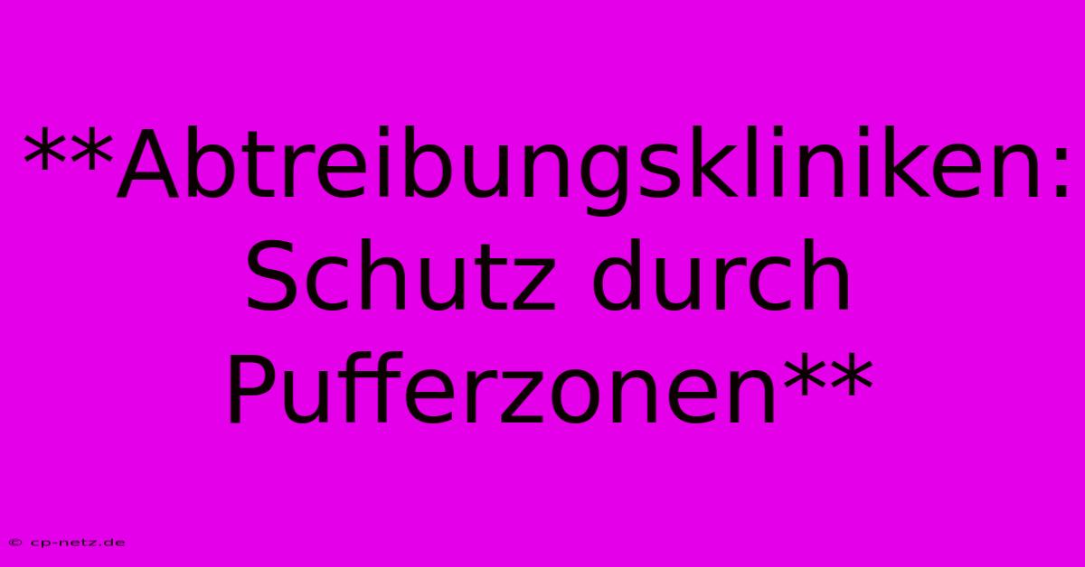 **Abtreibungskliniken: Schutz Durch Pufferzonen**