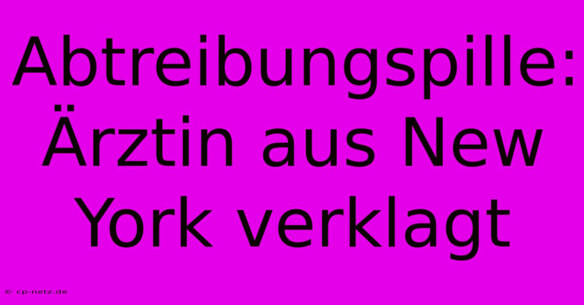 Abtreibungspille: Ärztin Aus New York Verklagt